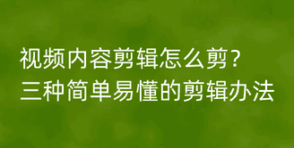 视频内容剪辑怎么剪?三种简单易懂的剪辑办法有哪些（视频内容剪辑怎么剪？三种简单易懂的剪辑办法）