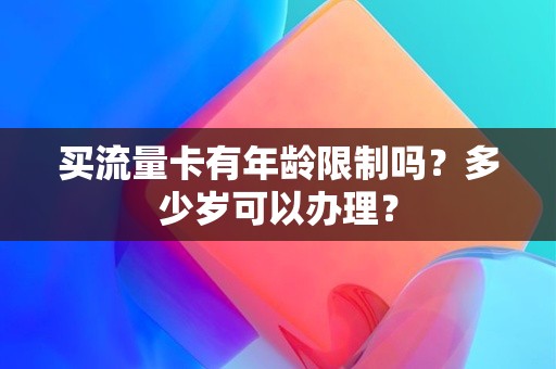 买流量卡有年龄限制吗？多少岁可以办理？