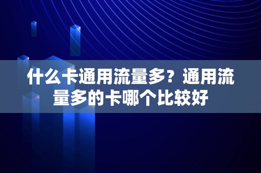 什么卡通用流量多？通用流量多的卡哪个比较好