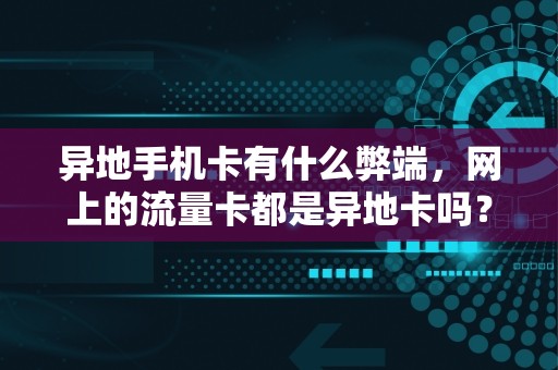 异地手机卡有什么弊端，网上的流量卡都是异地卡吗？